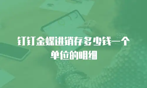 钉钉金蝶进销存多少钱一个单位的明细