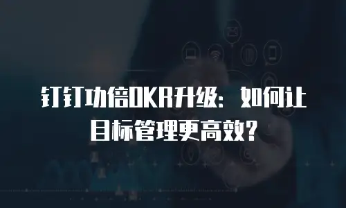 钉钉功倍OKR升级：如何让目标管理更高效？