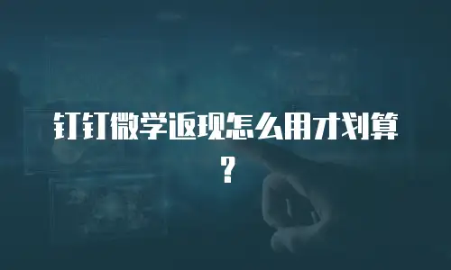 钉钉微学返现怎么用才划算？