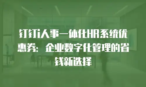 钉钉i人事一体化HR系统优惠券：企业数字化管理的省钱新选择