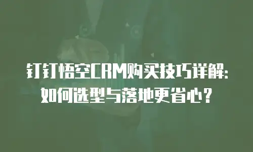 钉钉悟空CRM购买技巧详解：如何选型与落地更省心？