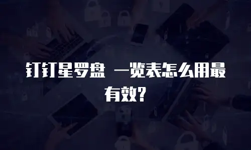 钉钉星罗盘 一览表怎么用最有效？