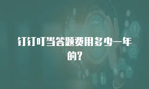 钉钉叮当答题费用多少一年的？