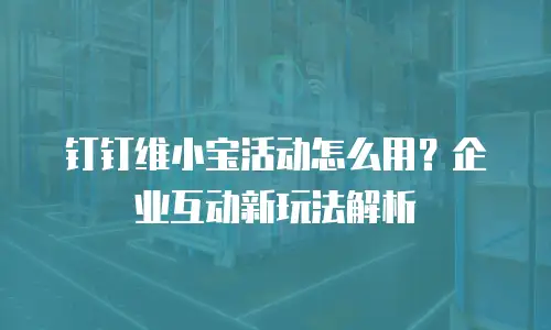 钉钉维小宝活动怎么用？企业互动新玩法解析