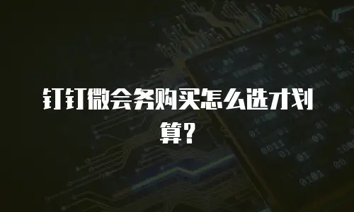 钉钉微会务购买怎么选才划算？