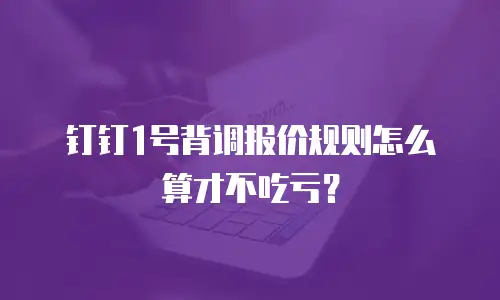 钉钉1号背调报价规则怎么算才不吃亏？
