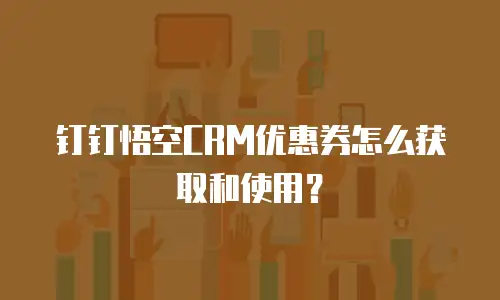 钉钉悟空CRM优惠券怎么获取和使用？