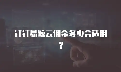 钉钉易鲸云佣金多少合适用？