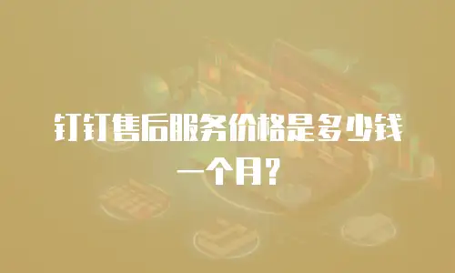 钉钉售后服务价格是多少钱一个月？