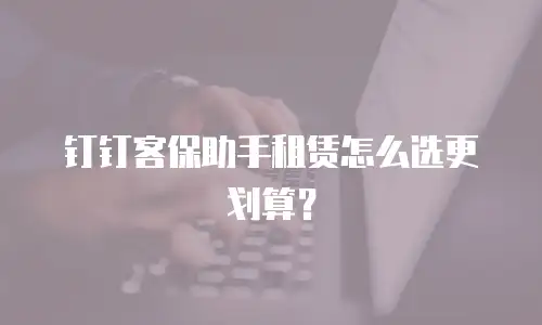 钉钉客保助手租赁怎么选更划算？