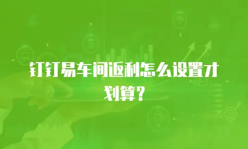 钉钉易车间返利怎么设置才划算？