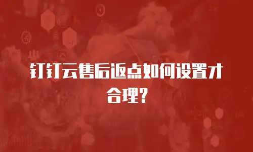 钉钉云售后返点如何设置才合理？