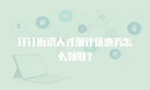 钉钉衡识人才测评优惠券怎么领取？