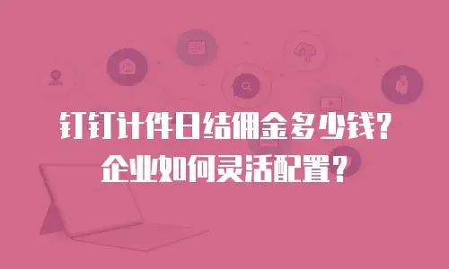 钉钉计件日结佣金多少钱？企业如何灵活配置？