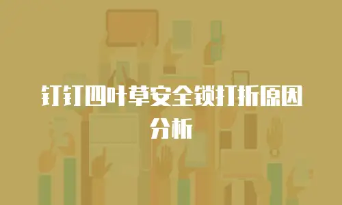 钉钉四叶草安全锁打折原因分析
