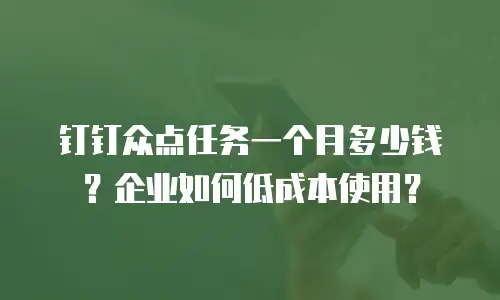 钉钉众点任务一个月多少钱？企业如何低成本使用？