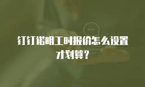 钉钉诺明工时报价怎么设置才划算？
