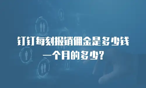 钉钉每刻报销佣金是多少钱一个月的多少？