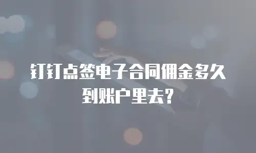 钉钉点签电子合同佣金多久到账户里去？