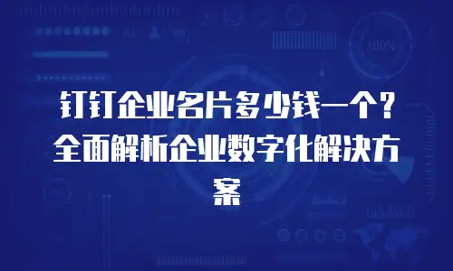 钉钉企业名片多少钱一个？全面解析企业数字化解决方案