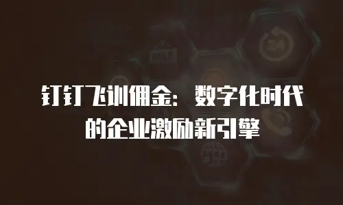 钉钉飞训佣金：数字化时代的企业激励新引擎
