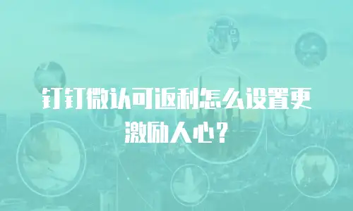 钉钉微认可返利怎么设置更激励人心？