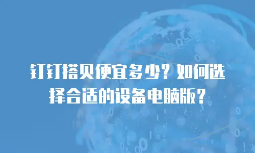 钉钉搭贝便宜多少？如何选择合适的设备电脑版？