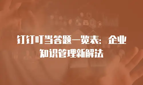 钉钉叮当答题一览表：企业知识管理新解法