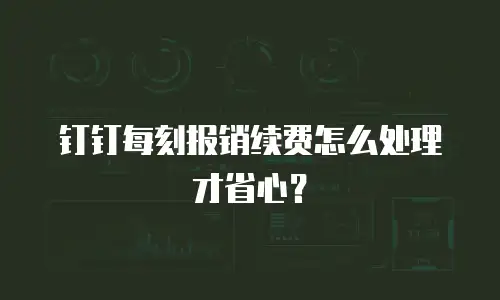 钉钉每刻报销续费怎么处理才省心？