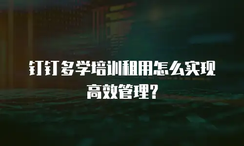 钉钉多学培训租用怎么实现高效管理？