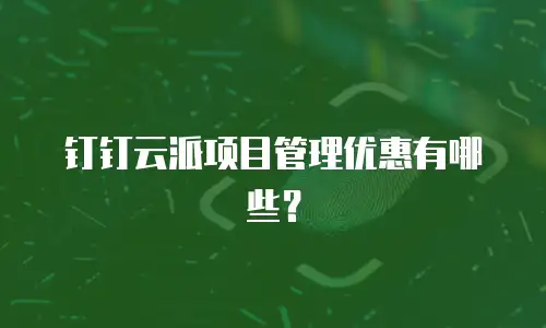 钉钉云派项目管理优惠有哪些？