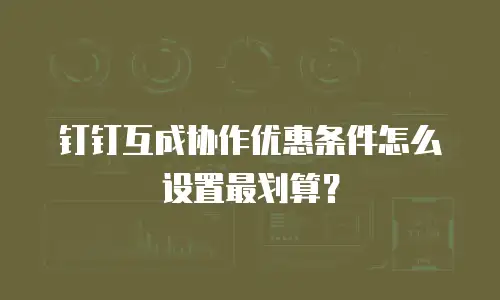 钉钉互成协作优惠条件怎么设置最划算？