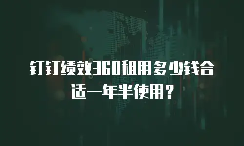 钉钉绩效360租用多少钱合适一年半使用？