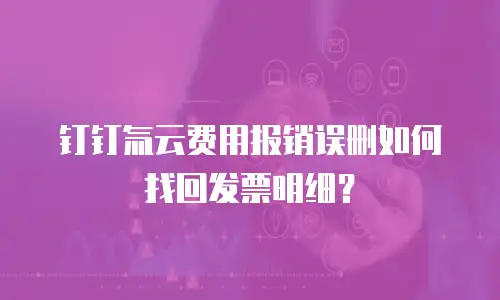 钉钉氚云费用报销误删如何找回发票明细？