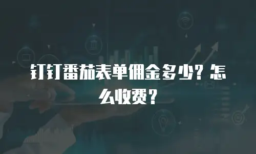 钉钉番茄表单佣金多少？怎么收费？