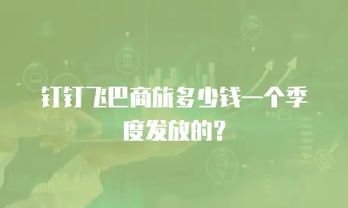 钉钉飞巴商旅多少钱一个季度发放的？