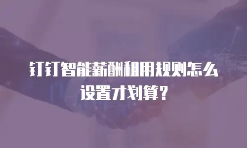 钉钉智能薪酬租用规则怎么设置才划算？