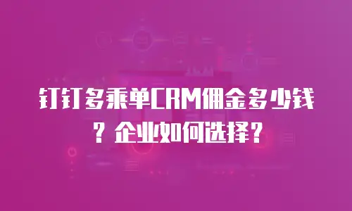钉钉多乘单CRM佣金多少钱？企业如何选择？