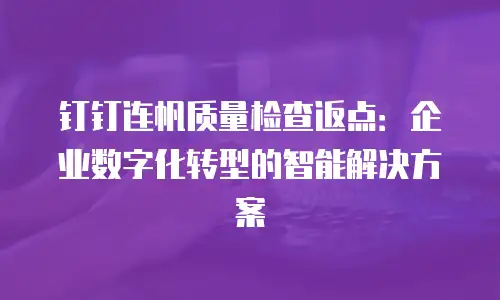 钉钉连帆质量检查返点：企业数字化转型的智能解决方案