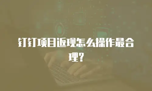 钉钉项目返现怎么操作最合理？