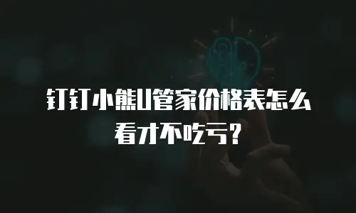 钉钉小熊U管家价格表怎么看才不吃亏？
