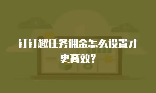 钉钉趣任务佣金怎么设置才更高效？