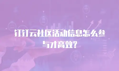 钉钉云社区活动信息怎么参与才高效？