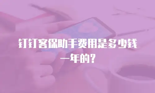 钉钉客保助手费用是多少钱一年的？