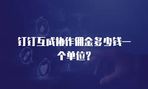 钉钉互成协作佣金多少钱一个单位？