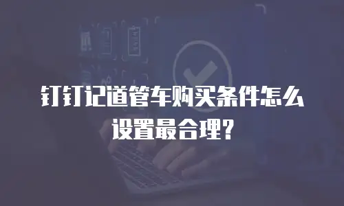 钉钉记道管车购买条件怎么设置最合理？