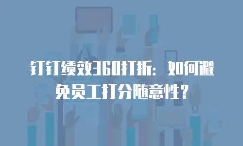 钉钉绩效360打折：如何避免员工打分随意性？