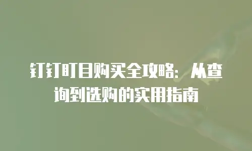 钉钉盯目购买全攻略：从查询到选购的实用指南