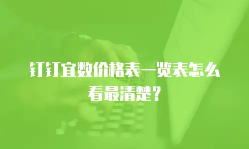 钉钉宜数价格表一览表怎么看最清楚？
