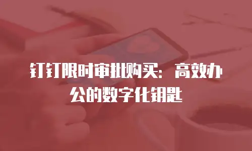 钉钉限时审批购买：高效办公的数字化钥匙
